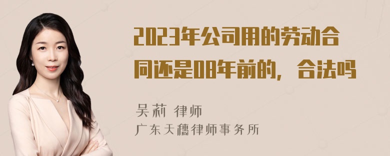 2023年公司用的劳动合同还是08年前的，合法吗