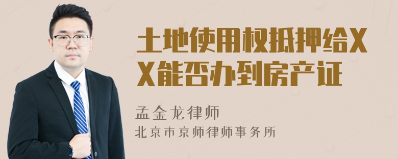 土地使用权抵押给XX能否办到房产证