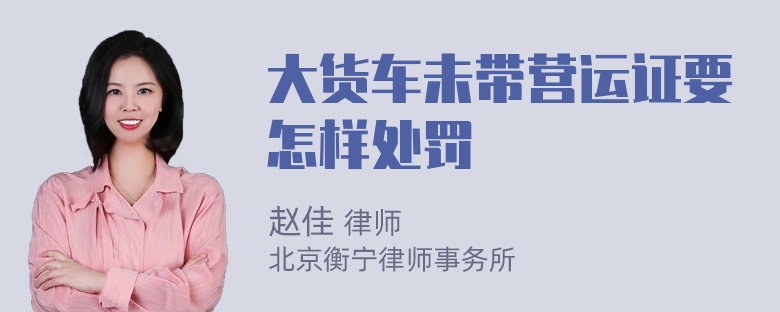 大货车未带营运证要怎样处罚