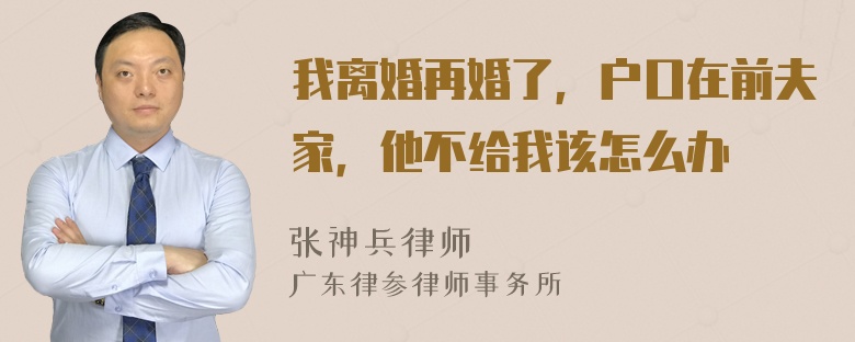 我离婚再婚了，户口在前夫家，他不给我该怎么办