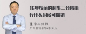 16年以前的超生二台被执行什么时候可撤销