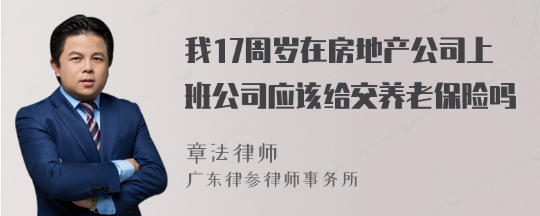 我17周岁在房地产公司上班公司应该给交养老保险吗