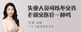 失业人员可以不交养老就交医疗一种吗