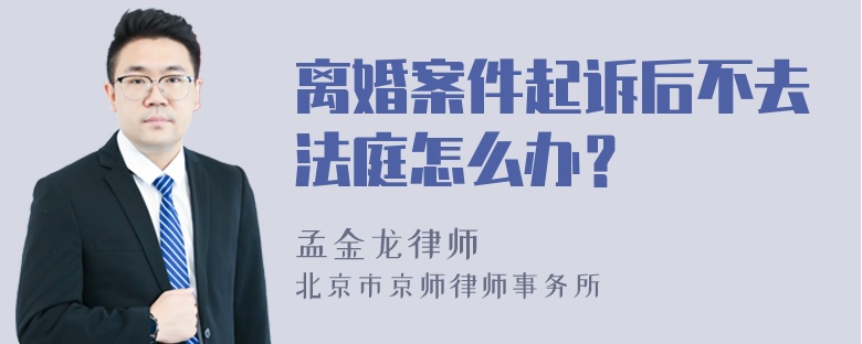 离婚案件起诉后不去法庭怎么办？