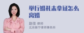 举行婚礼未拿证怎么离婚