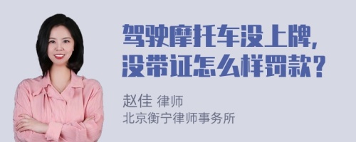 驾驶摩托车没上牌，没带证怎么样罚款？