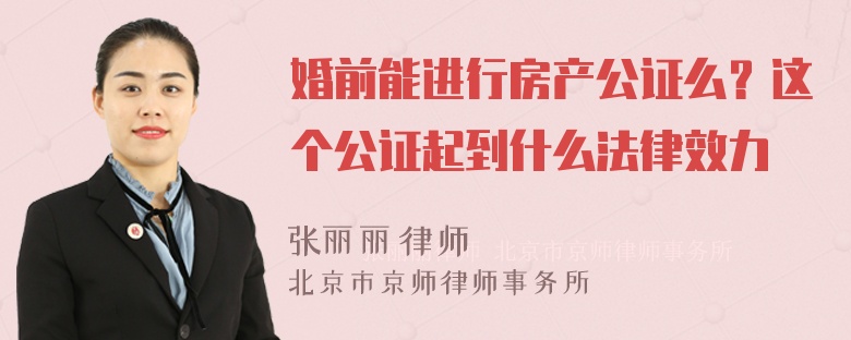 婚前能进行房产公证么？这个公证起到什么法律效力