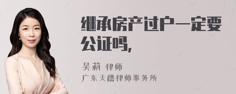 继承房产过户一定要公证吗，