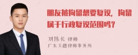 朋友被拘留想要复议，拘留属于行政复议范围吗？