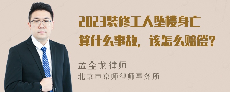 2023装修工人坠楼身亡算什么事故，该怎么赔偿？