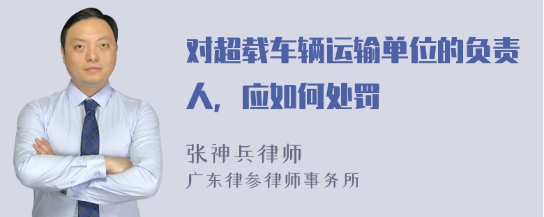 对超载车辆运输单位的负责人，应如何处罚