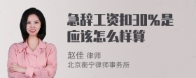 急辞工资扣30％是应该怎么样算