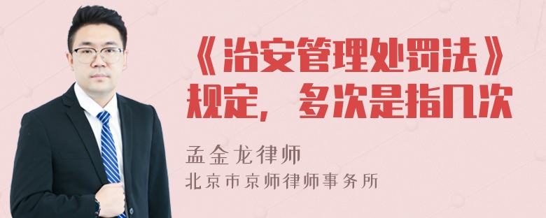 《治安管理处罚法》规定，多次是指几次