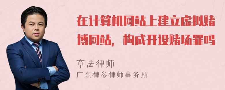 在计算机网站上建立虚拟赌博网站，构成开设赌场罪吗