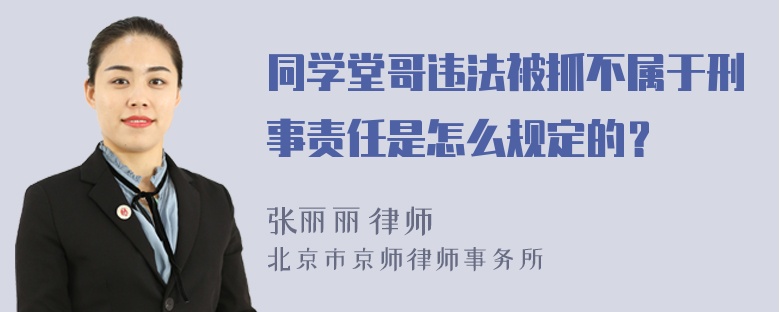 同学堂哥违法被抓不属于刑事责任是怎么规定的？