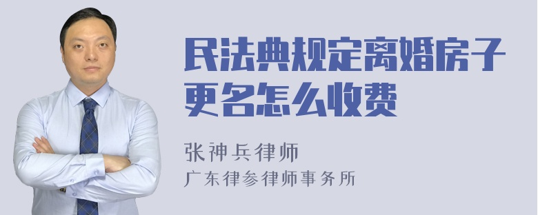 民法典规定离婚房子更名怎么收费