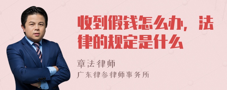 收到假钱怎么办，法律的规定是什么