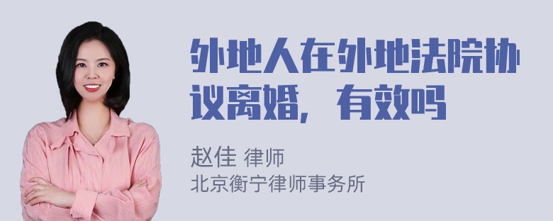 外地人在外地法院协议离婚，有效吗