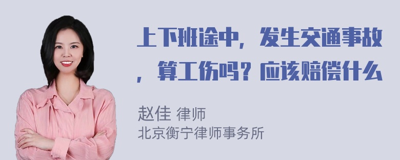 上下班途中，发生交通事故，算工伤吗？应该赔偿什么