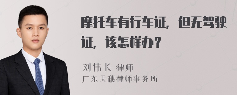 摩托车有行车证，但无驾驶证，该怎样办？