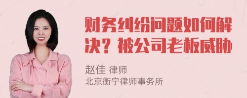 财务纠纷问题如何解决？被公司老板威胁