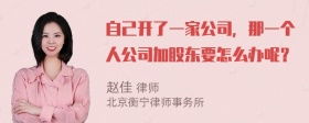 自己开了一家公司，那一个人公司加股东要怎么办呢？