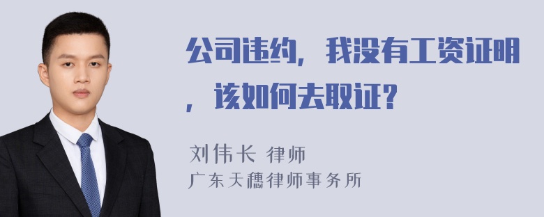 公司违约，我没有工资证明，该如何去取证？