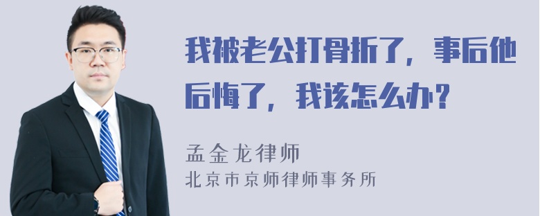 我被老公打骨折了，事后他后悔了，我该怎么办？