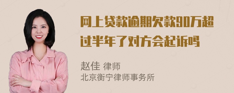 网上贷款逾期欠款90万超过半年了对方会起诉吗