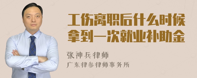 工伤离职后什么时候拿到一次就业补助金