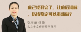 庭已经开完了，让庭后调解，伤情鉴定可以重新做？