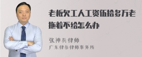 老板欠工人工资伍拾多万老拖着不给怎么办