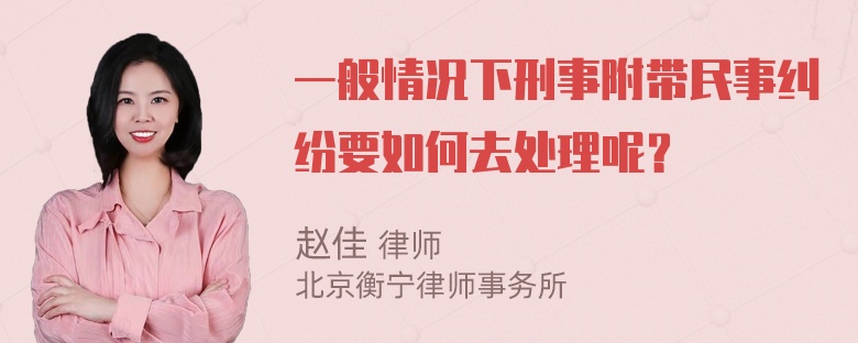 一般情况下刑事附带民事纠纷要如何去处理呢？