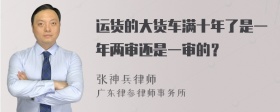 运货的大货车满十年了是一年两审还是一审的？