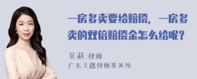 一房多卖要给赔偿，一房多卖的双倍赔偿金怎么给呢？