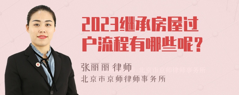 2023继承房屋过户流程有哪些呢？