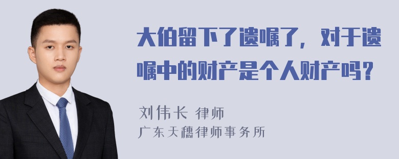 大伯留下了遗嘱了，对于遗嘱中的财产是个人财产吗？