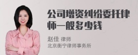 公司增资纠纷委托律师一般多少钱