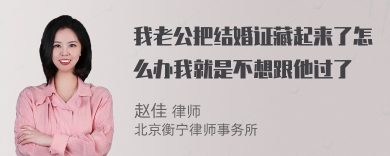 我老公把结婚证藏起来了怎么办我就是不想跟他过了