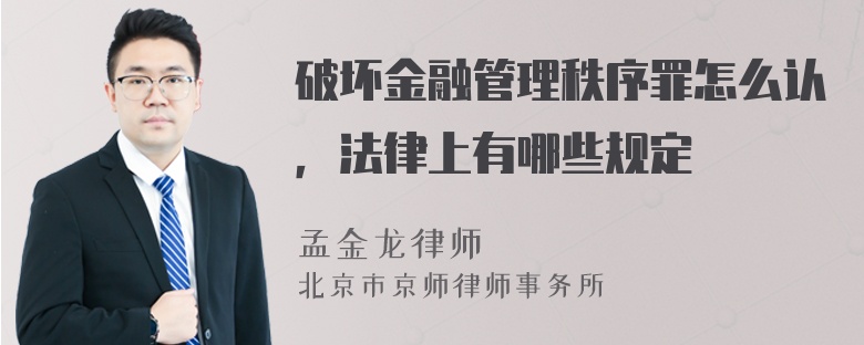 破坏金融管理秩序罪怎么认，法律上有哪些规定