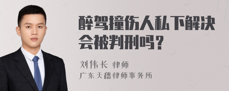 醉驾撞伤人私下解决会被判刑吗？