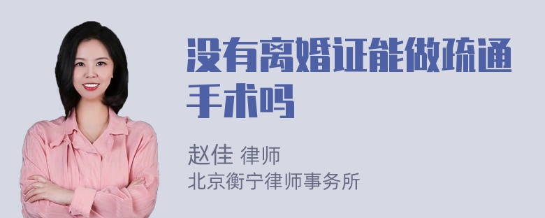 没有离婚证能做疏通手术吗