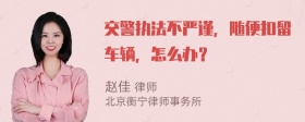 交警执法不严谨，随便扣留车辆，怎么办？