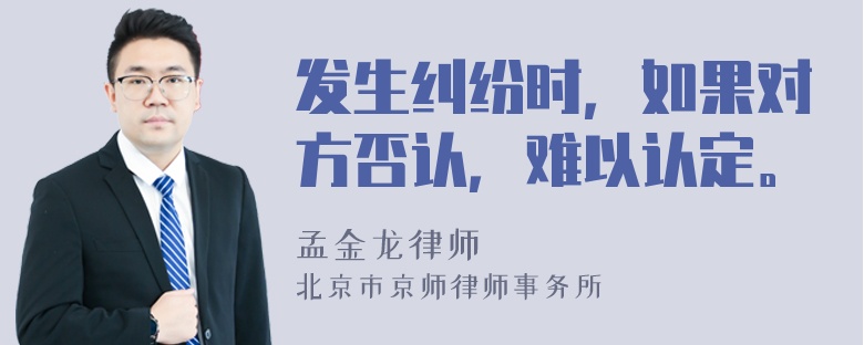 发生纠纷时，如果对方否认，难以认定。