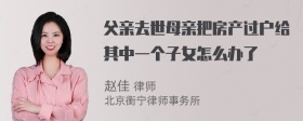 父亲去世母亲把房产过户给其中一个子女怎么办了