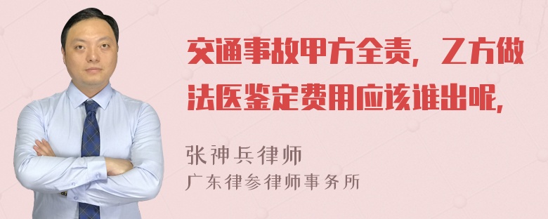 交通事故甲方全责，乙方做法医鉴定费用应该谁出呢，