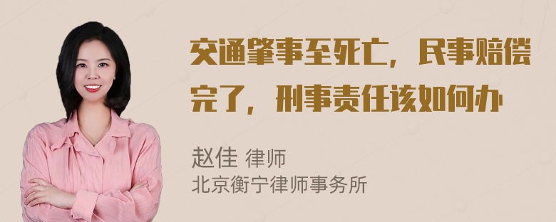 交通肇事至死亡，民事赔偿完了，刑事责任该如何办