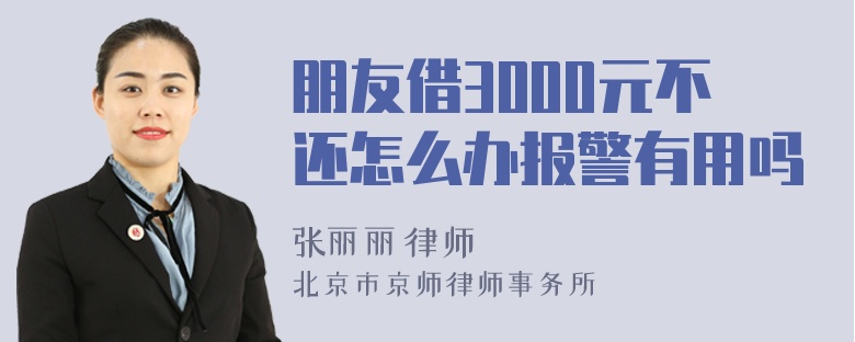 朋友借3000元不还怎么办报警有用吗