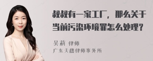 叔叔有一家工厂，那么关于当前污染环境罪怎么处理？