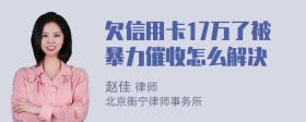 欠信用卡17万了被暴力催收怎么解决